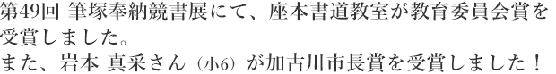 第49回 筆塚奉納競書展にて、座本書道教室が教育委員会賞を受賞しました。また、岩本 真采さん(小6)が加古川市長賞を受賞しました!